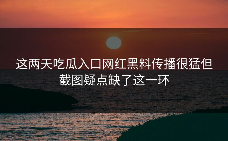 这两天吃瓜入口网红黑料传播很猛但截图疑点缺了这一环