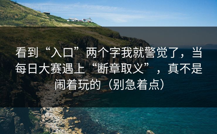看到“入口”两个字我就警觉了，当每日大赛遇上“断章取义”，真不是闹着玩的（别急着点）