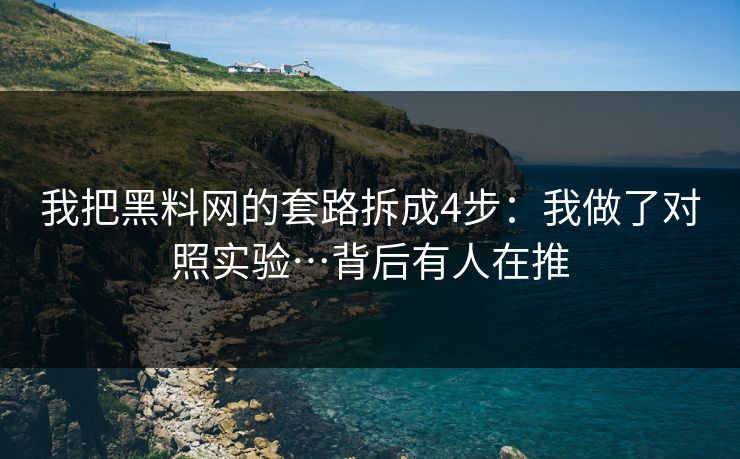 我把黑料网的套路拆成4步：我做了对照实验…背后有人在推