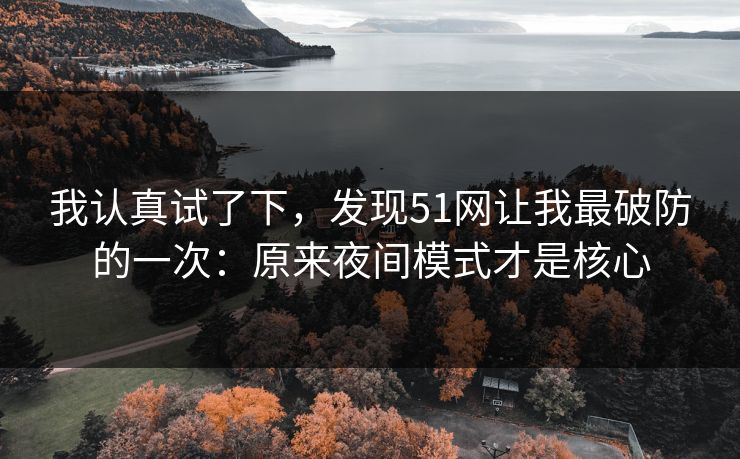 我认真试了下，发现51网让我最破防的一次：原来夜间模式才是核心