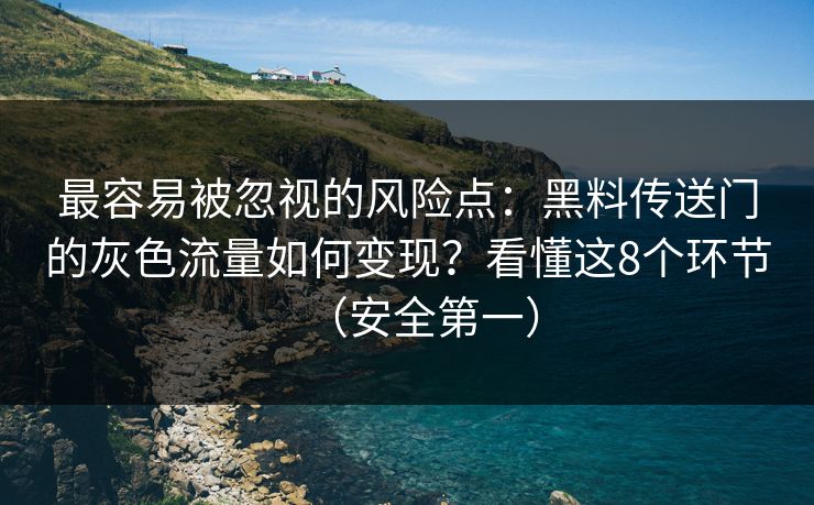 最容易被忽视的风险点：黑料传送门的灰色流量如何变现？看懂这8个环节（安全第一）