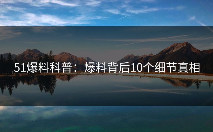 51爆料科普：爆料背后10个细节真相
