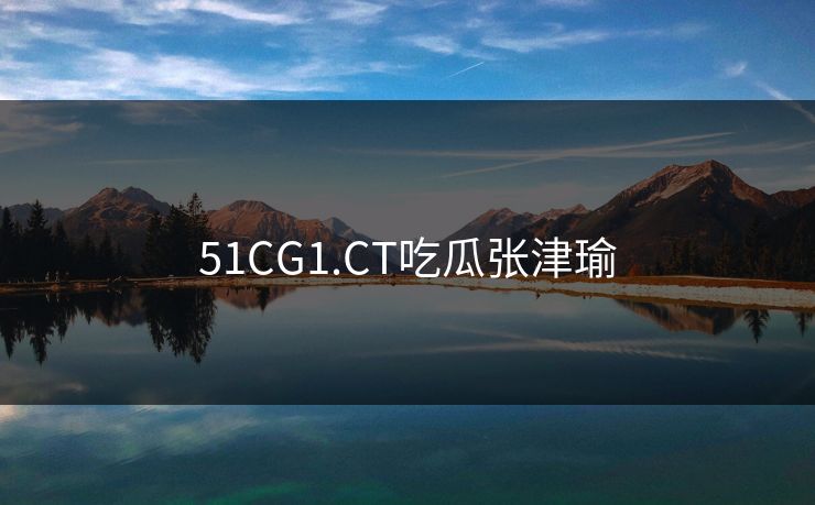 51CG1.CT吃瓜张津瑜