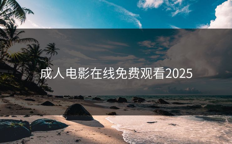 成人电影在线免费观看2025