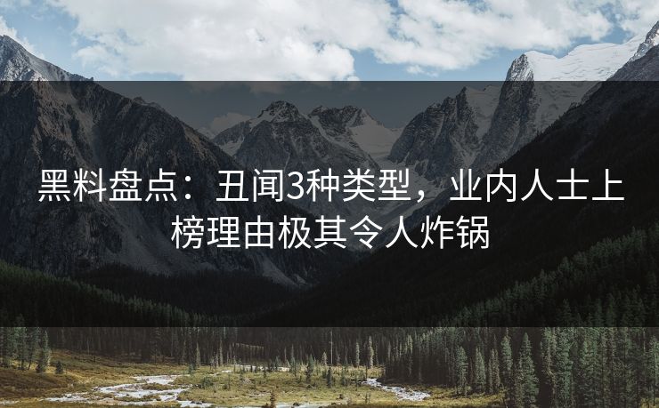 黑料盘点：丑闻3种类型，业内人士上榜理由极其令人炸锅