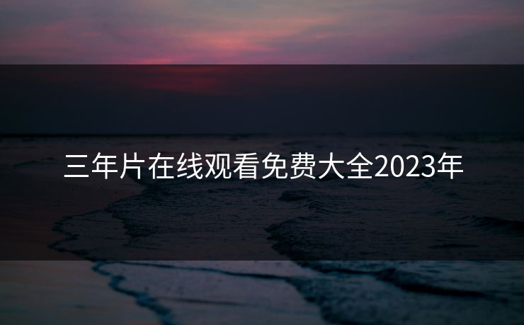 三年片在线观看免费大全2023年