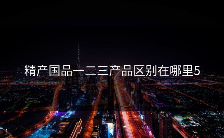 精产国品一二三产品区别在哪里5 精产国品一二三产品区别在哪里5
