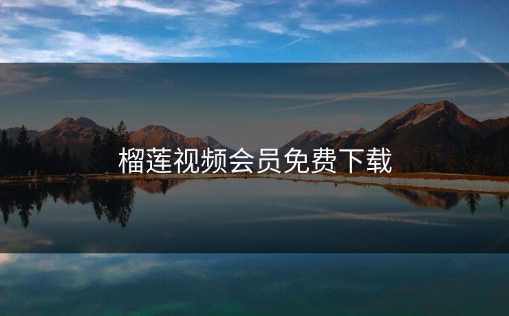 榴莲视频会员免费下载