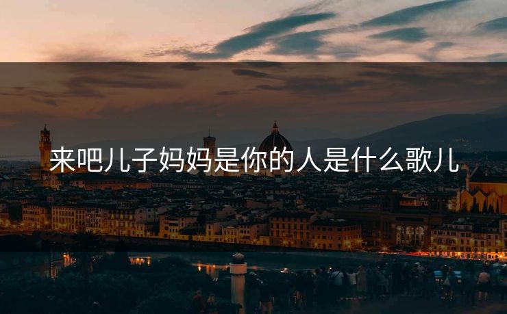 来吧儿子妈妈是你的人是什么歌儿