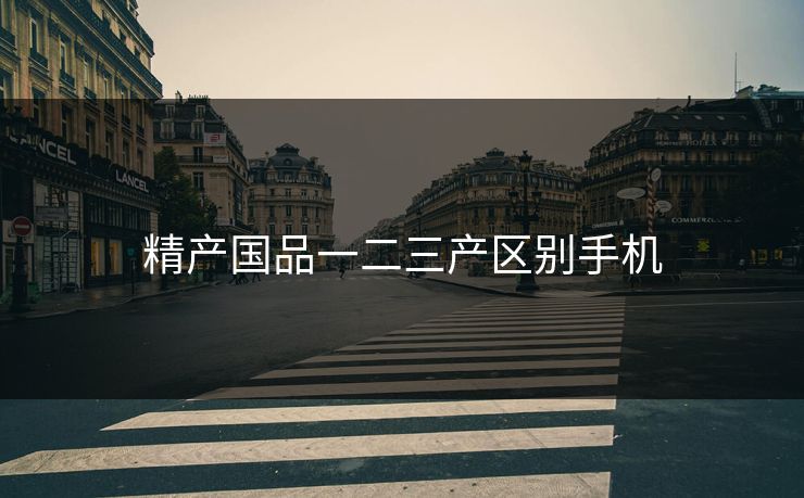精产国品一二三产区别手机